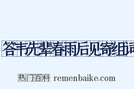 答韦先辈春雨后见寄组词是什么意思的图片